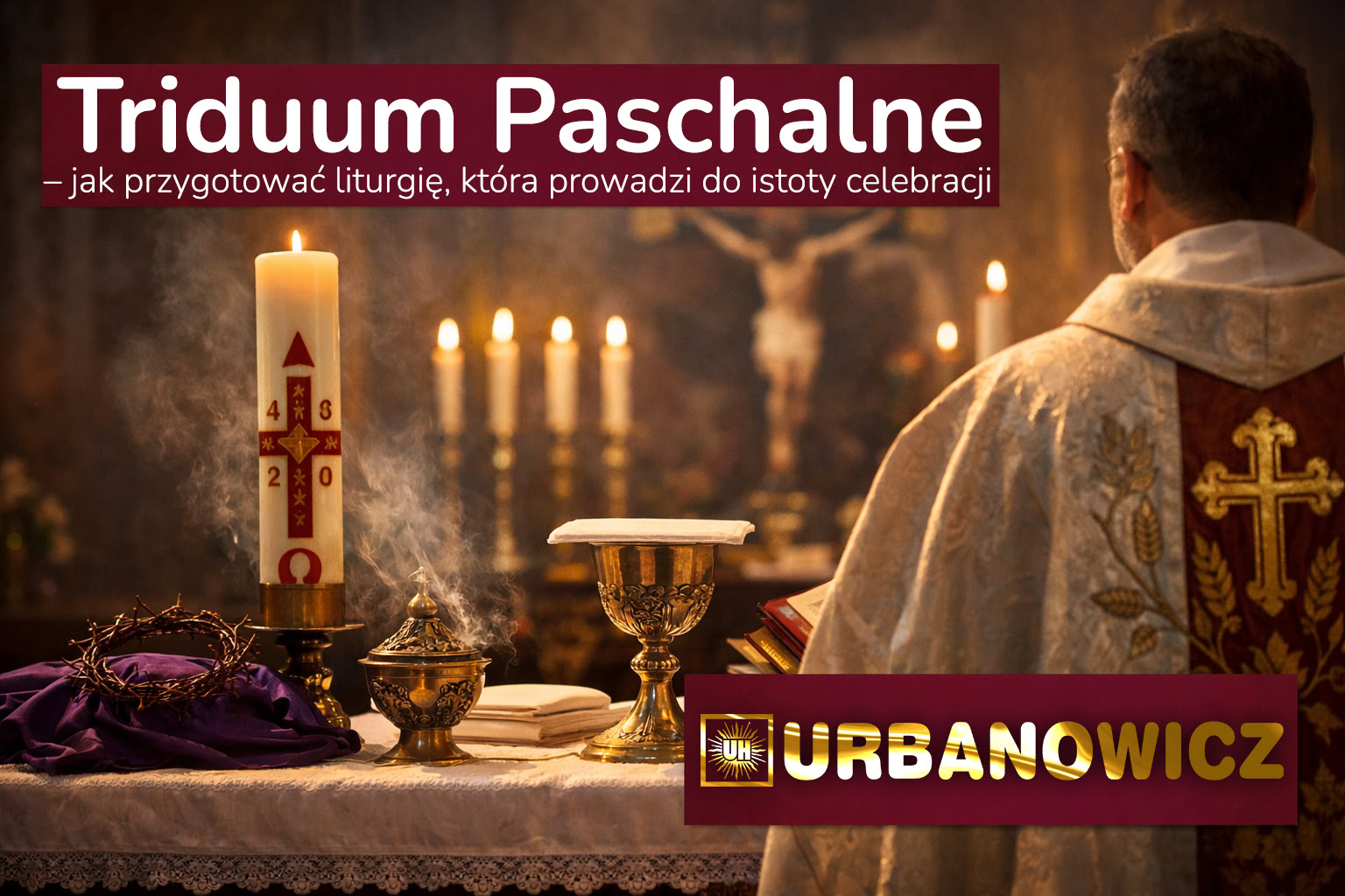 Triduum Paschalne – jak przygotować liturgię, która prowadzi do istoty celebracji
